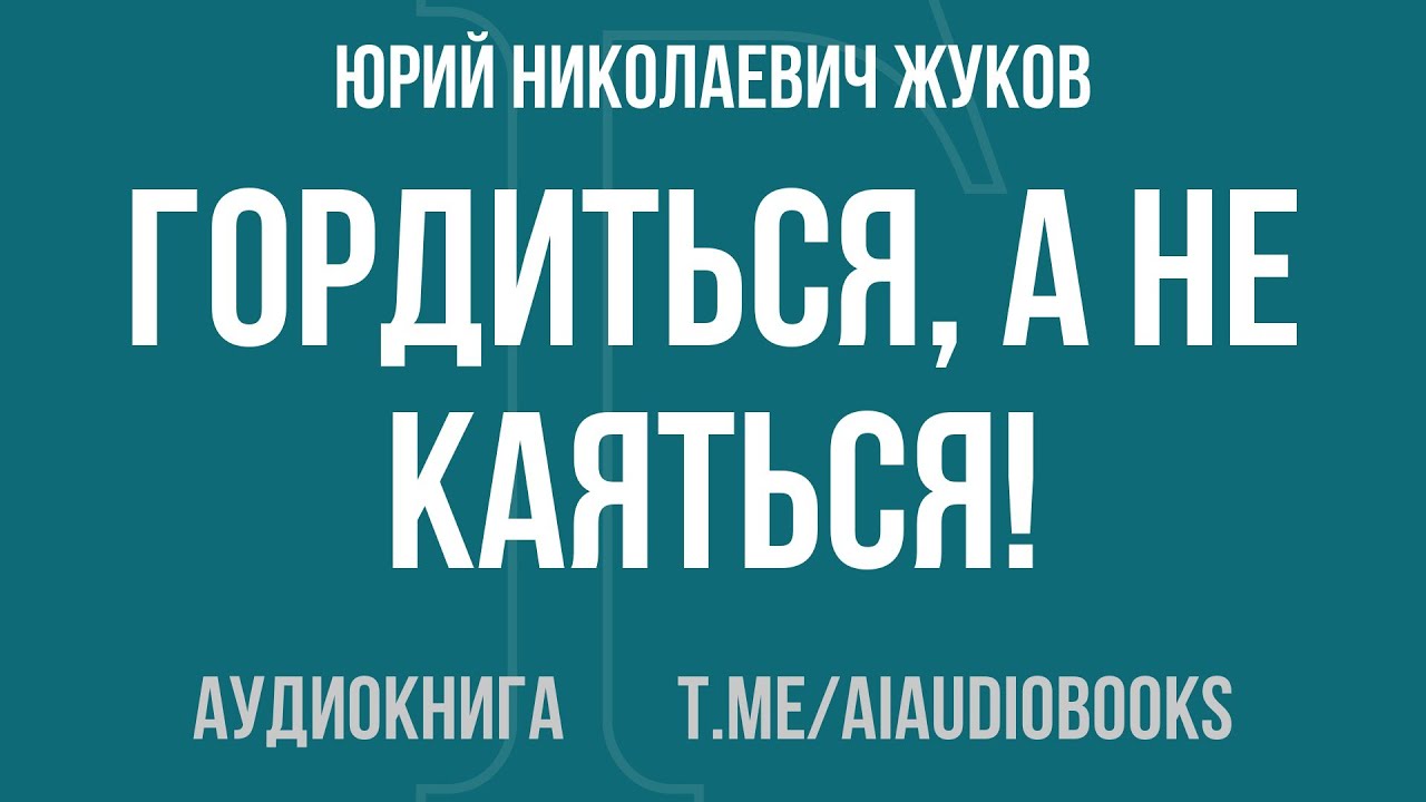 Юрий Николаевич Жуков - Гордиться, а не каяться! | Аудиокнига