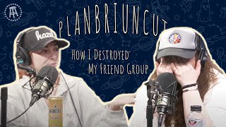 How I Destroyed My Friend Group