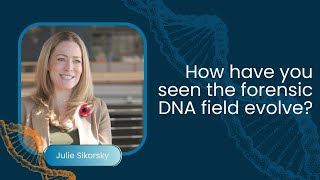Julie Sikorsky: How Have You Seen the Forensic DNA Field Evolve Over the Years