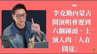 李克勤蒙古開演唱會遲到六個鐘頭，上演『人在囧途』〈蕭定一：我究竟煲咗啲乜？〉2026-09-29