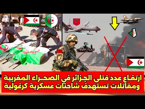 ارتفاع كبير بعدد قتتـ لى الجزائر في الصحراء المغربية ومقااااتلات تستهدف شاحنااات عسكرية بالصحراء 