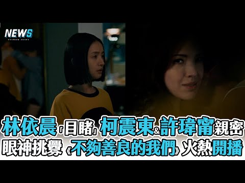 【不夠善良的我們】林依晨「目睹」柯震東&許瑋甯親密現場