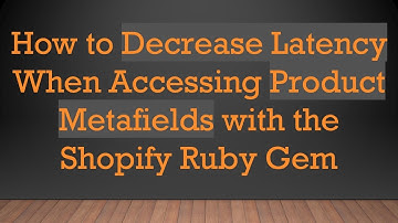 How to Decrease Latency When Accessing Product Metafields with the Shopify Ruby Gem