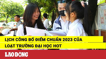 Lịch công bố điểm chuẩn 2023 của loạt trường đại học hot | Báo Lao Động