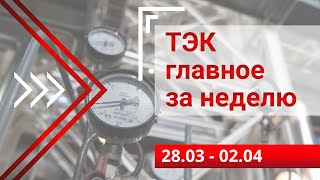 ТЭК главное за неделю. 28.03-02.04