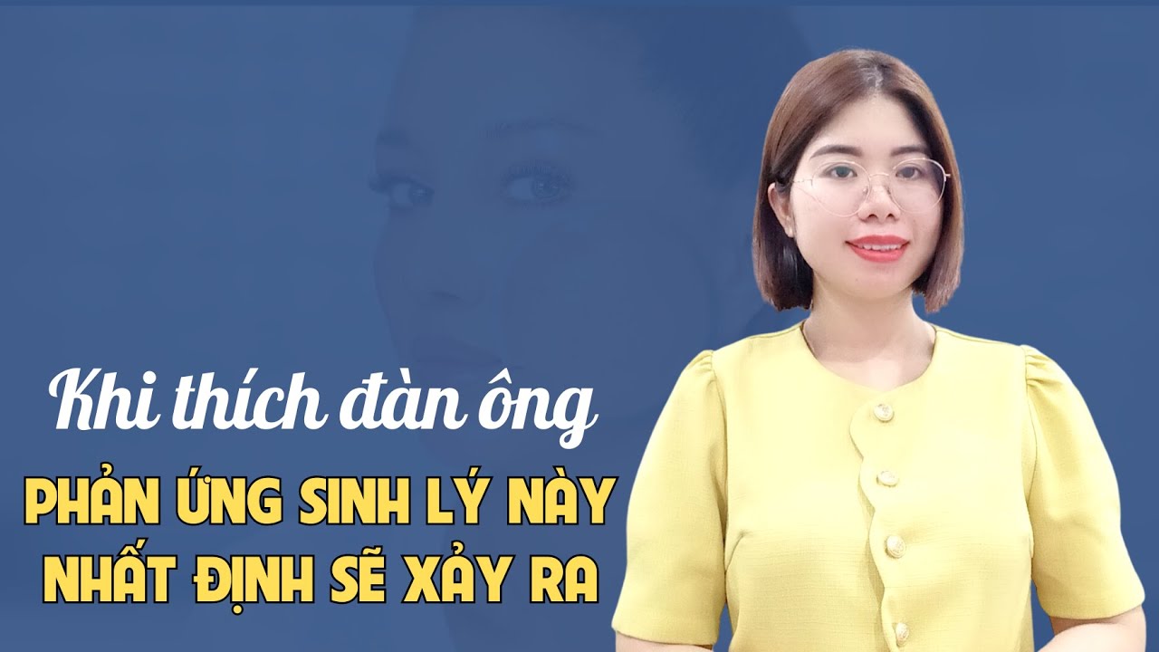 Phản ứng sinh lý của phụ nữ chắc chắn xảy ra khi thích đàn ông