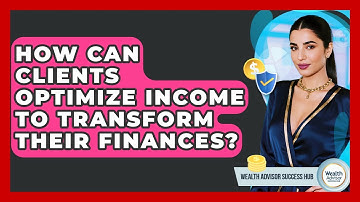 How Can Clients Optimize Income To Transform Their Finances? - Wealth Advisor Success Hub