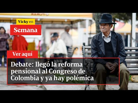 Debate: llegó la reforma pensional al Congreso de Colombia y ya hay polémica | Vicky en Semana