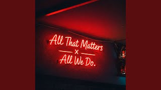 All That Matters x All We Do