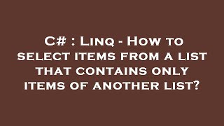 C# : Linq - How to select items from a list that contains only items of another list?