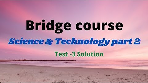 Bridge course ,Test-3, Science &Technology part -2, Class:10th
