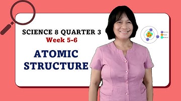 Science 8 - Quarter 3 Week 5-6 | Atomic Structure