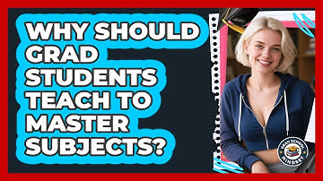 Why Should Grad Students Teach To Master Subjects? - Grad School Mindset