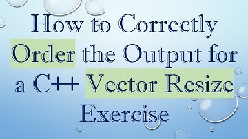 How to Correctly Order the Output for a C++ Vector Resize Exercise
