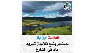 العلامة ابن باز / حكم وضع ثلاجة تبريد ماء في الشارع #ابن_باز