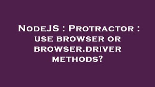 NodeJS : Protractor : use browser or browser.driver methods?