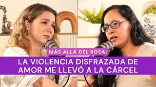 Más allá del rosa- La violencia disfrazada de amor me llevó a la cárcel con Fabiola Ferruzca