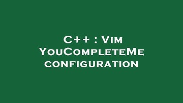C++ : Vim YouCompleteMe configuration