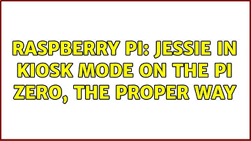 Raspberry Pi: Jessie in Kiosk mode on the Pi Zero, the proper way (4 Solutions!!)
