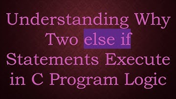 Understanding Why Two else if Statements Execute in C Program Logic