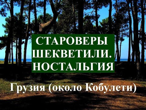 ШЕКВЕТИЛИ староверы ностальгия Евфимий Кантанизов Грузия Россия