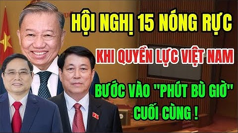 Phút Bù Giờ Định Mệnh: Hội Nghị 15 Quyết Định Ai Sẽ Nắm Giữ Quyền Lực Việt Nam Trong Thập Kỷ Tới?