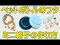 ペットボトルキャップで帽子の作り方！ ミニサイズだから部屋に飾るのにピタリ♪