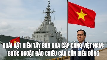 QUÁI VẬT BIỂN TÂY BAN NHA CẬP CẢNG VIỆT NAM: BƯỚC NGOẶT ĐẢO CHIỀU CÁN CÂN BIỂN ĐÔNG