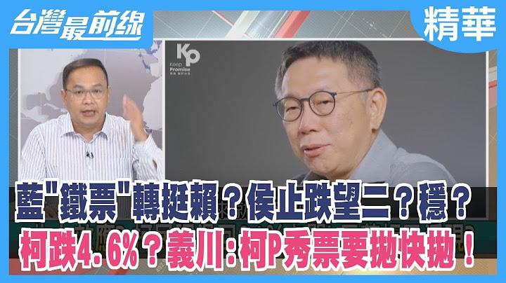 藍"鐵票"轉挺賴？侯止跌望二？穩？柯跌4.6%？義川:柯P秀票要拋快拋！【台灣最前線 精華】2023.07.26 - 天天要聞
