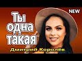 Вот Это Песня !!!Эту песню ищут все ! Вы только послушайте ! Ты одна такая Дмитрий Королев