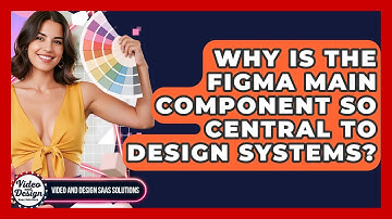 Why Is The Figma Main Component So Central To Design Systems? - Video And Design Saas Solutions