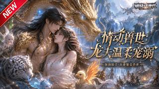 MULTISUB📢新番上线《情动兽世：龙夫温柔宠溺》第1~93集丨魂穿兽人大陆，坐拥系统传承，与龙族少主共建繁盛兽世！#最新漫剧 #破晓动漫社