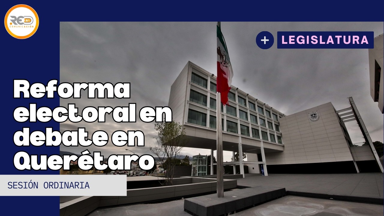 Reforma electoral divide posturas en la Legislatura de Querétaro