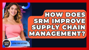 How Does SRM Improve Supply Chain Management? - Latino Start Up Space