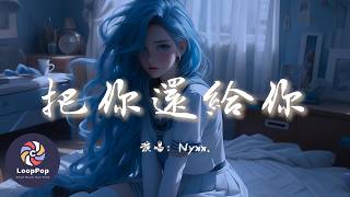 Nyxx. - 把你還給你『我是你的舊行李，用沉默來換回應。』【動態歌詞 | Pinyin Lyrics】【LoopPop MUSIC】
