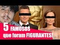 5 FAMOSOS que foram FIGURANTES!