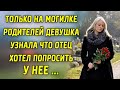 Только на могилке РОДИТЕЛЕЙ ДЕВУШКА узнала,что ОТЕЦ хотел попросить у нее