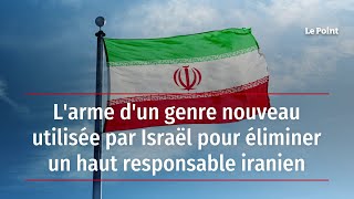 L'arme d'un genre nouveau utilisée par Israël pour éliminer un haut responsable iranien