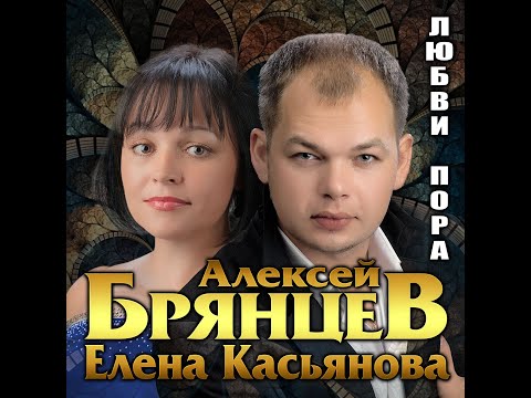 Алексей Брянцев и Елена Касьянова - Любви пора/ПРЕМЬЕРА 2021