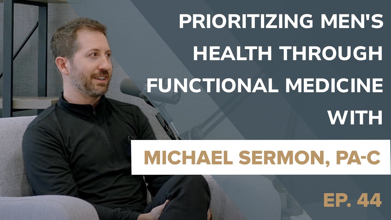 Episode 44: Prioritizing Men's Health through Functional Medicine with Michael Sermon, PA-C