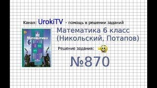 Задание №870 - Математика 6 класс (Никольский С.М., Потапов М.К.)