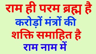 राम ही परम ब्रह्म है करोड़ों मंत्रों की शक्ति समाहित है राम नाम में यही जीवन का आधार है