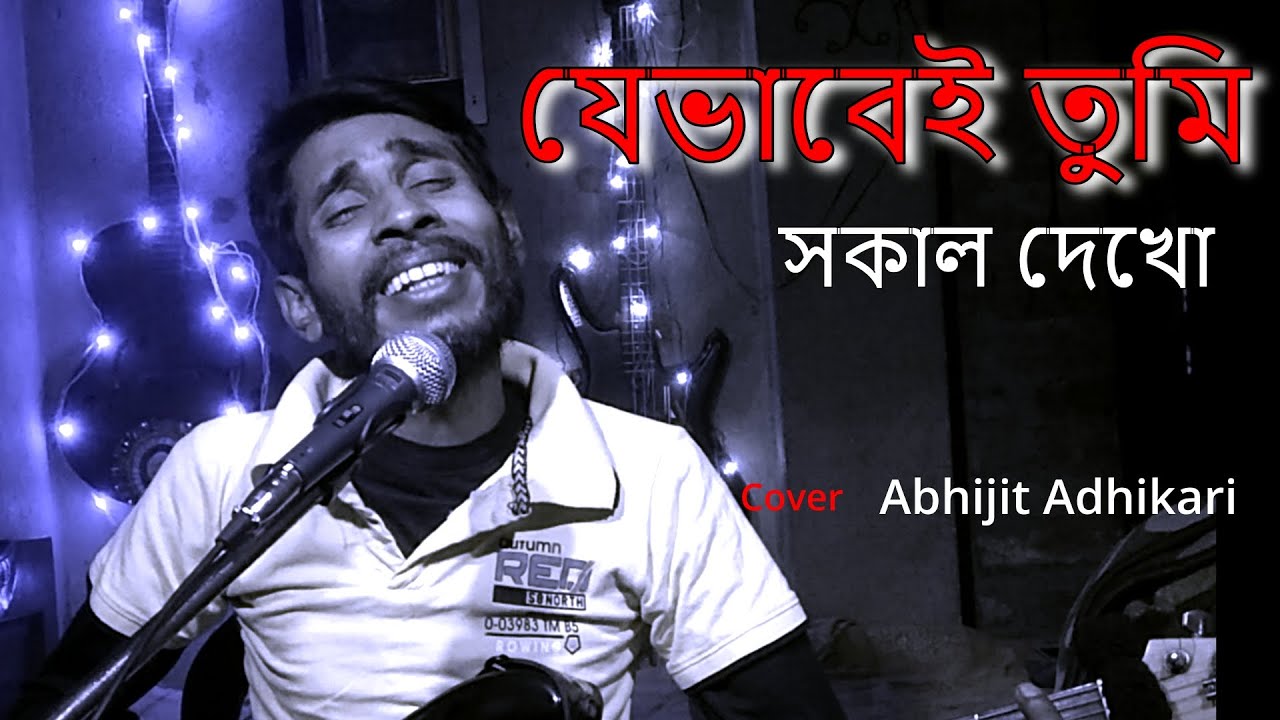 Je Bhabei Tumi Sokal Dekho (যে ভাবেই তুমি সকাল দেখো)Cover Abhijit Adhikari  - YouTube