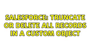 Salesforce: Truncate or delete all records in a custom object (2 Solutions!!)