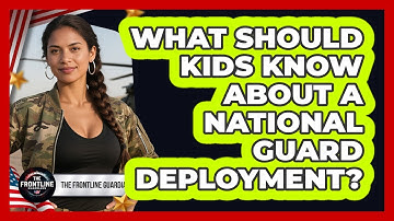 What Should Kids Know About A National Guard Deployment?