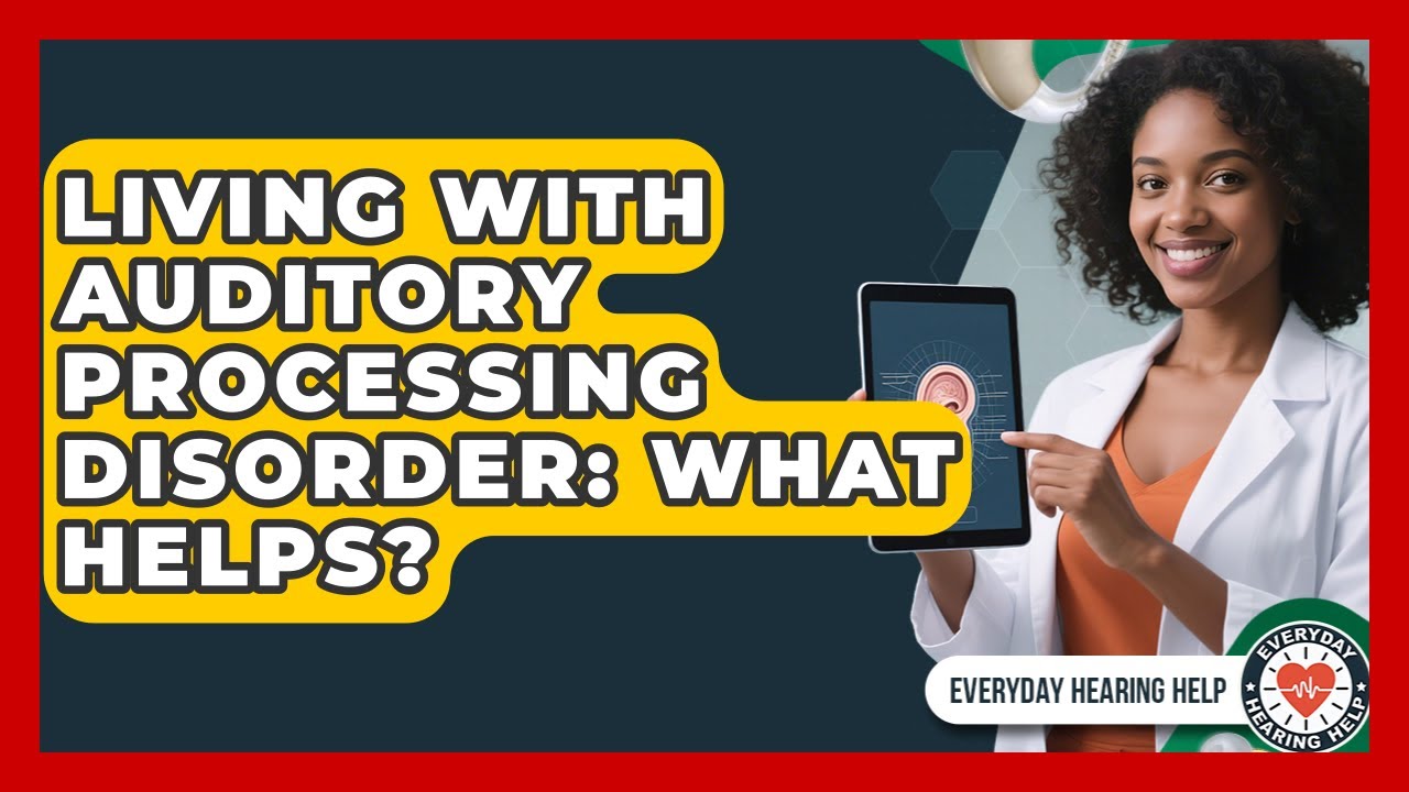 Living With Auditory Processing Disorder: What Helps? - Everyday Hearing Help