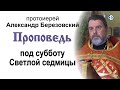 Проповедь под субботу Светлой седмицы (2021.05.07). Протоиерей Александр Березовский