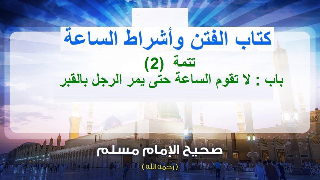 شرح كتاب الفتن وأشراط الساعة من صحيح مسلم تتمة(2)باب : لا تقوم الساعة حتى يمر الرجل بالقبر...