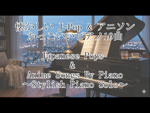 懐かしいJ-pop & アニソンかっこいいピアノ10曲 | Japanese Pops