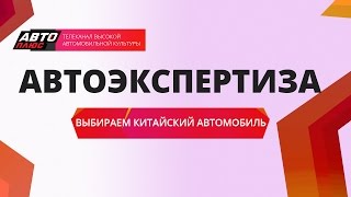 Автоэкспертиза - Выбираем китайский автомобиль - АВТО ПЛЮС